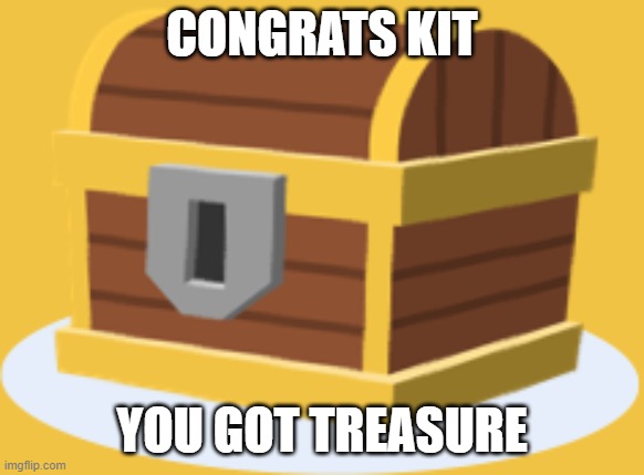 I got a present for ya, Kit. | Congrats Kit; You got treasure | image tagged in treasure chest | made w/ Imgflip meme maker