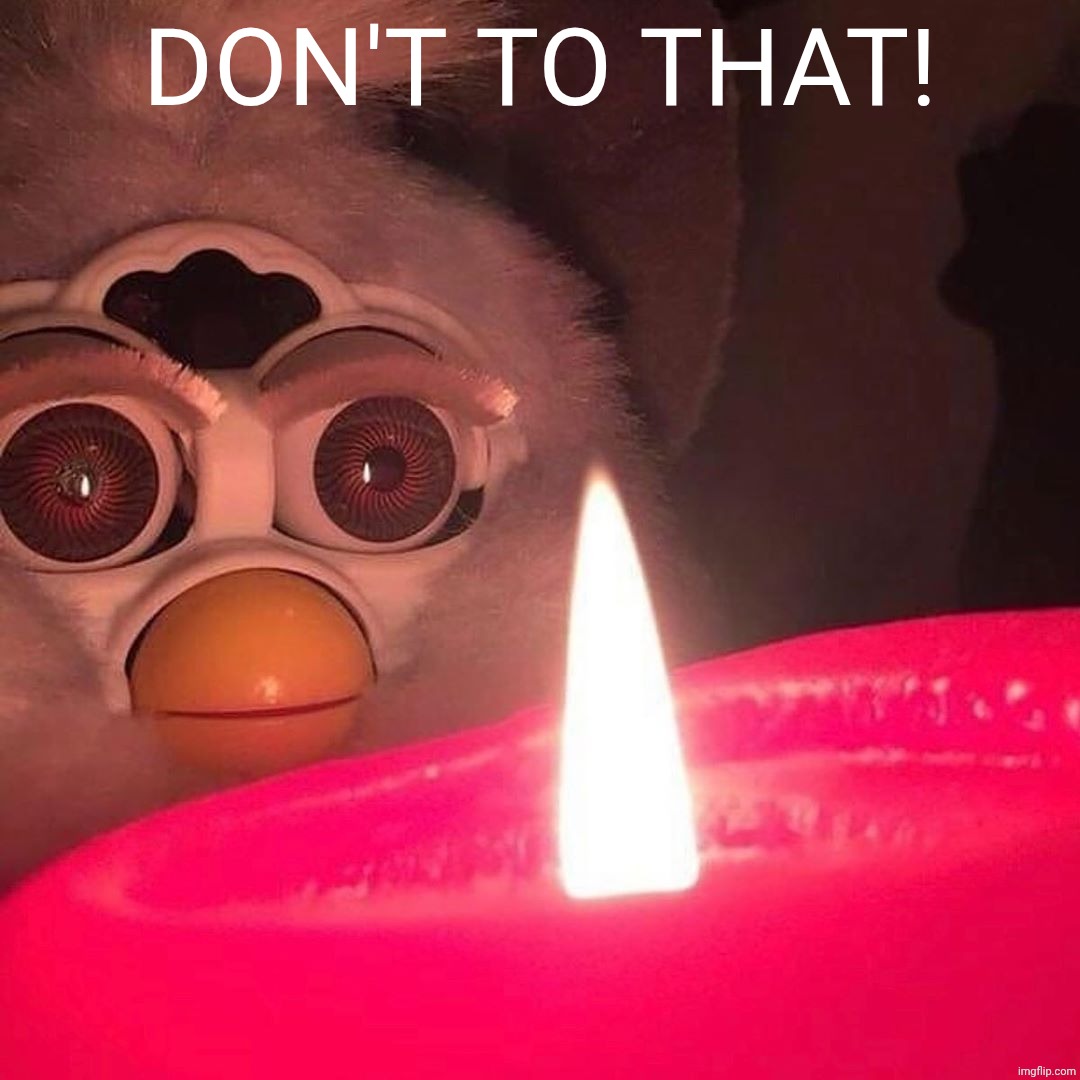 Don't Furby! | Don't to that! | image tagged in furby candle | made w/ Imgflip meme maker