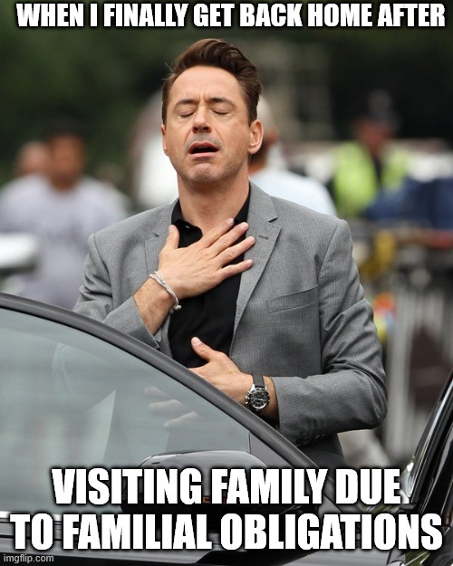 Relief | When I finally get back home after; visiting family due to familial obligations | image tagged in relief | made w/ Imgflip meme maker