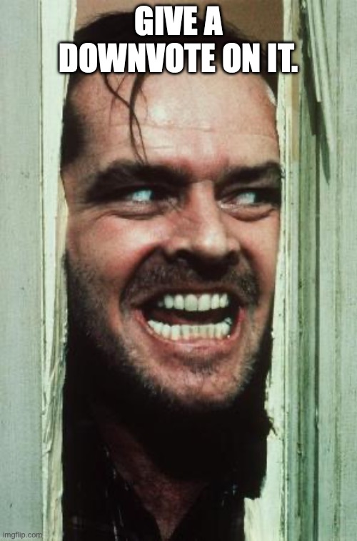 Here's Johnny Meme | give a downvote on it. | image tagged in memes,here's johnny | made w/ Imgflip meme maker