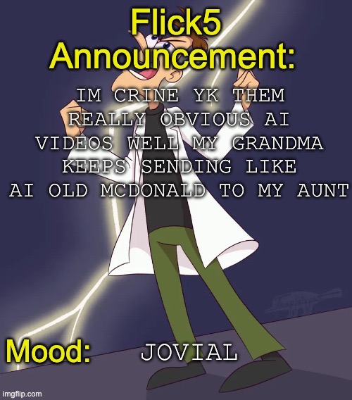 So funny | Im crine yk them really obvious ai videos well my grandma keeps sending like ai old mcdonald to my aunt; Jovial | image tagged in img_4799 jpeg | made w/ Imgflip meme maker