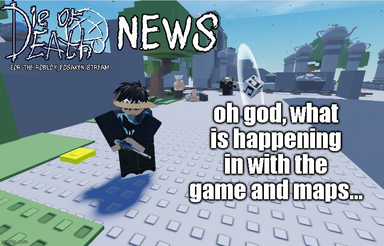 Die Of Death news for the roblox_forsaken stream | oh god, what is happening in with the game and maps... | image tagged in die of death news for the roblox_forsaken stream | made w/ Imgflip meme maker