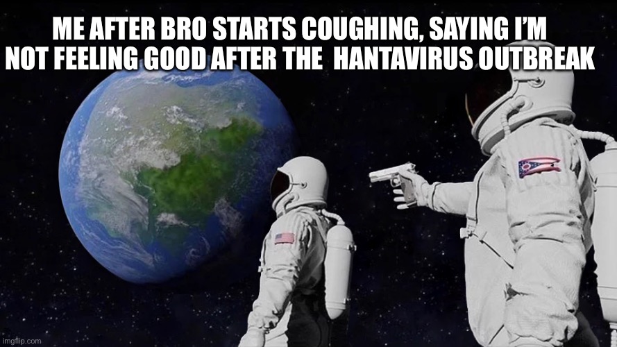 Haha I mean it’s ok… | Me after bro starts coughing, saying I’m not feeling good after the  hantavirus outbreak | image tagged in memes,always has been | made w/ Imgflip meme maker