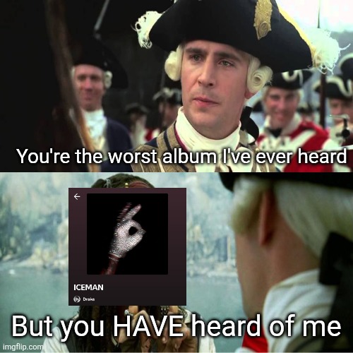 What do guys thing of ICEMAN? | You're the worst album I've ever heard; But you HAVE heard of me | image tagged in jack sparrow worst pirate,iceman,albums,music,drake,pirates of the caribbean | made w/ Imgflip meme maker