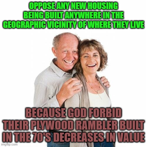 scumbag baby boomers | Oppose any new housing being built anywhere in the geographic vicinity of where they live; because God forbid their plywood rambler built in the 70's decreases in value | image tagged in scumbag baby boomers,memes,houses,housing,boomers | made w/ Imgflip meme maker