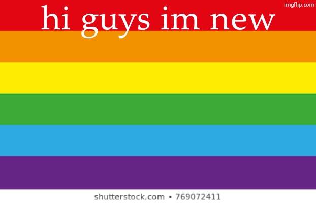 im new here | hi guys im new | image tagged in lgbtq | made w/ Imgflip meme maker