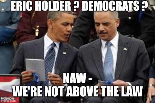 eric holder | Eric Holder ? Democrats ? Naw -
We're not above the law | image tagged in eric holder | made w/ Imgflip meme maker