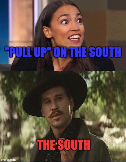Pull Up Huckleberry | "Pull up" on The South; The South | image tagged in crazy aoc,i'll be your huckleberry | made w/ Imgflip meme maker
