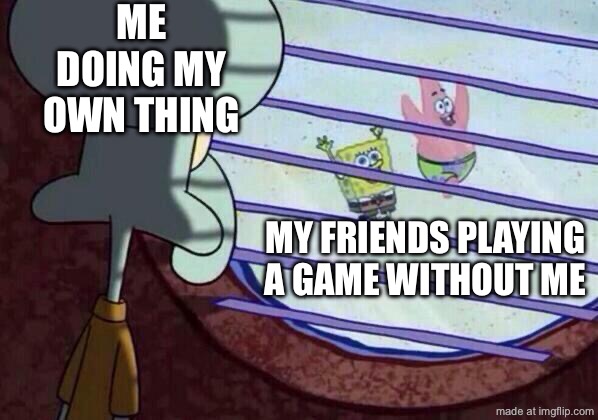 ( ▀ ͜͞ʖ▀) | me doing my own thing; my friends playing a game without me | image tagged in squidward window,funny,memes,cool title,friends,game | made w/ Imgflip meme maker