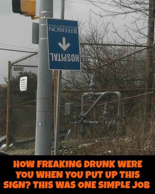 Seriously how drunk were they? | How freaking drunk were you when you put up this sign? This was one simple job | image tagged in you had one job,upside-down,duhhh dumbass,you're drunk,hospital,dude you're an idiot | made w/ Imgflip meme maker