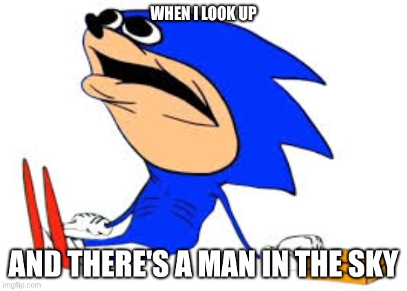 sonic thing | when I look up; and there's a man in the sky | image tagged in sonic thing | made w/ Imgflip meme maker