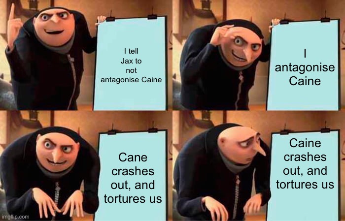 Average Zooble Interaction | I tell Jax to not antagonise Caine; I antagonise Caine; Caine crashes out, and tortures us; Cane crashes out, and tortures us | image tagged in memes,gru's plan | made w/ Imgflip meme maker
