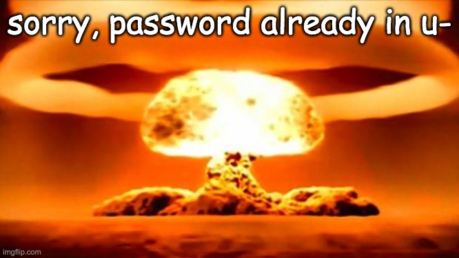 i hate it | sorry, password already in u- | image tagged in nuke,password | made w/ Imgflip meme maker
