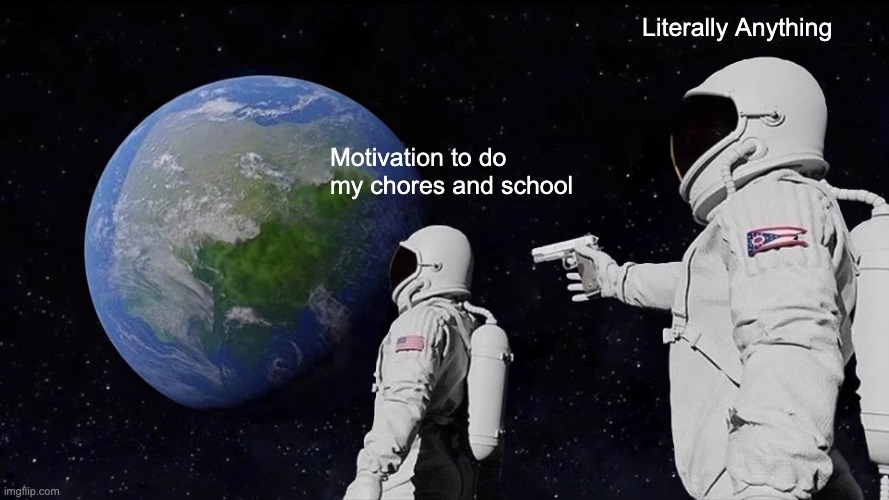 Always Has Been Meme | Literally Anything; Motivation to do my chores and school | image tagged in memes,always has been | made w/ Imgflip meme maker