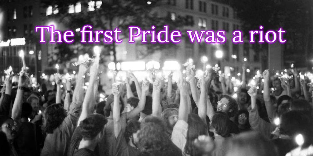 The Birth of Gay Pride | The first Pride was a riot | image tagged in img_7427 jpeg,lgbtq,gay pride,stonewall | made w/ Imgflip meme maker
