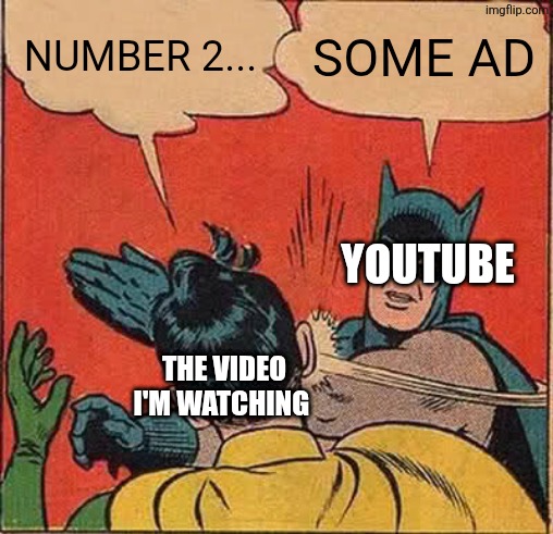 I swear they are annoying | Number 2... Some ad; YouTube; The video I'm watching | image tagged in memes,batman slapping robin | made w/ Imgflip meme maker