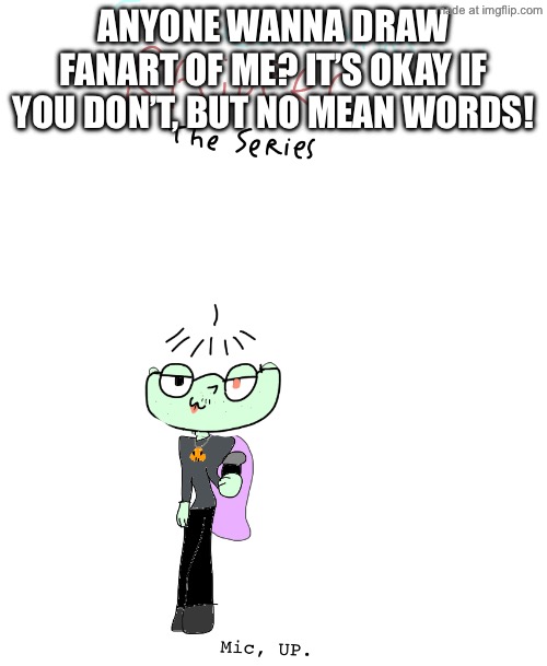 2026_05_18_09l_Kleki.png | Anyone wanna draw fanart of me? It’s okay if you don’t, but NO mean words! | made w/ Imgflip meme maker