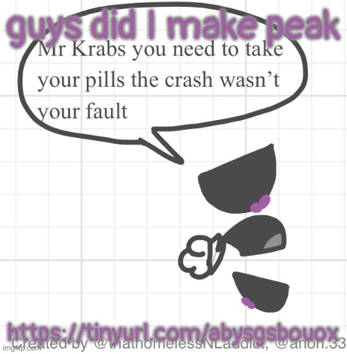 MySnapshot 11.png | guys did I make peak; https://tinyurl.com/abysgsbouox | image tagged in mysnapshot 11 png | made w/ Imgflip meme maker