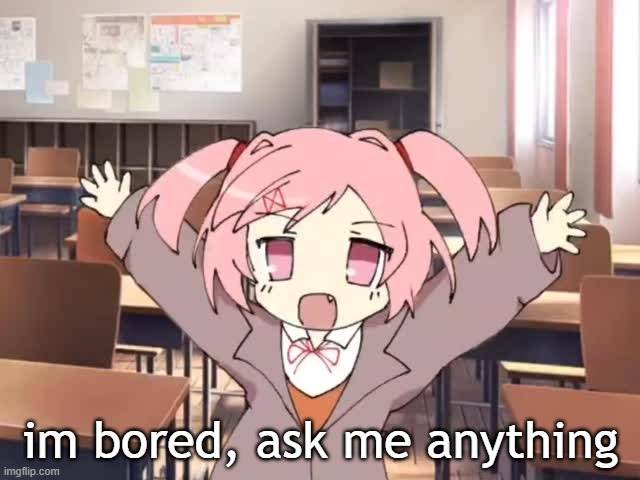 2000s Moe Natsuki | im bored, ask me anything | image tagged in 2000s moe natsuki | made w/ Imgflip meme maker