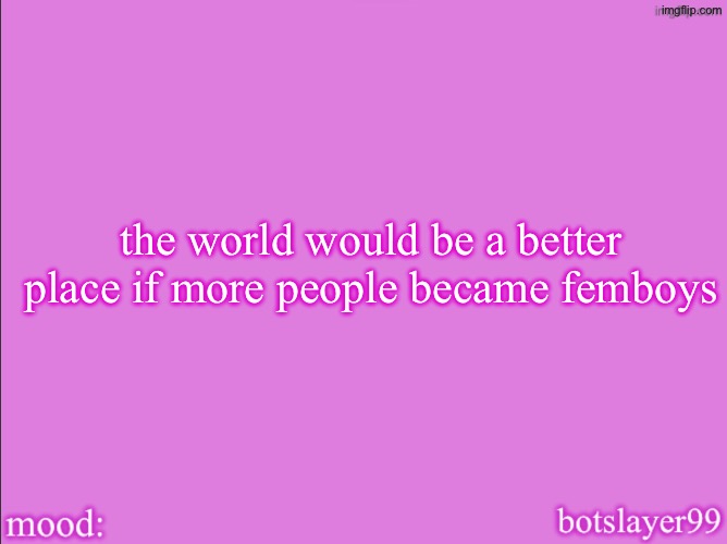 i am a femboy so i might be a little biased, but it’s true | the world would be a better place if more people became femboys | image tagged in botslayer announcement temp v2 | made w/ Imgflip meme maker