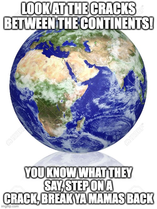 Earth Globe | look at the cracks between the continents! you know what they say, step on a crack, break ya mamas back | image tagged in earth globe | made w/ Imgflip meme maker