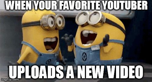 Excited Minions Meme | WHEN YOUR FAVORITE YOUTUBER UPLOADS A NEW VIDEO | image tagged in excited minions | made w/ Imgflip meme maker