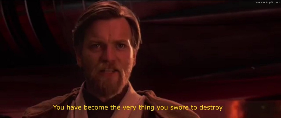 You have become the very thing you swore to destroy | image tagged in you have become the very thing you swore to destroy | made w/ Imgflip meme maker