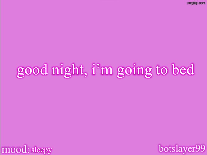 botslayer announcement temp v2 | good night, i’m going to bed; sleepy | image tagged in botslayer announcement temp v2 | made w/ Imgflip meme maker