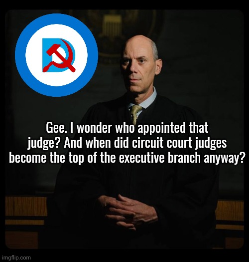 Crooked Judge Boasberg | Gee. I wonder who appointed that judge? And when did circuit court judges become the top of the executive branch anyway? | image tagged in crooked judge boasberg | made w/ Imgflip meme maker