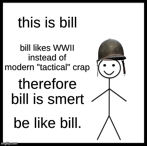 Be Like Bill | this is bill; bill likes WWII instead of modern "tactical" crap; therefore bill is smert; be like bill. | image tagged in memes,be like bill | made w/ Imgflip meme maker