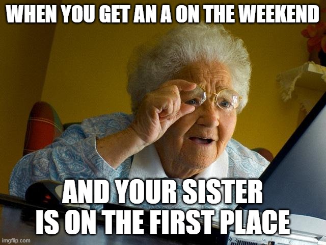 I got an A on the weekend, and my sister is on the first place | when you get an a on the weekend; and your sister is on the first place | image tagged in memes,grandma finds the internet,funny | made w/ Imgflip meme maker