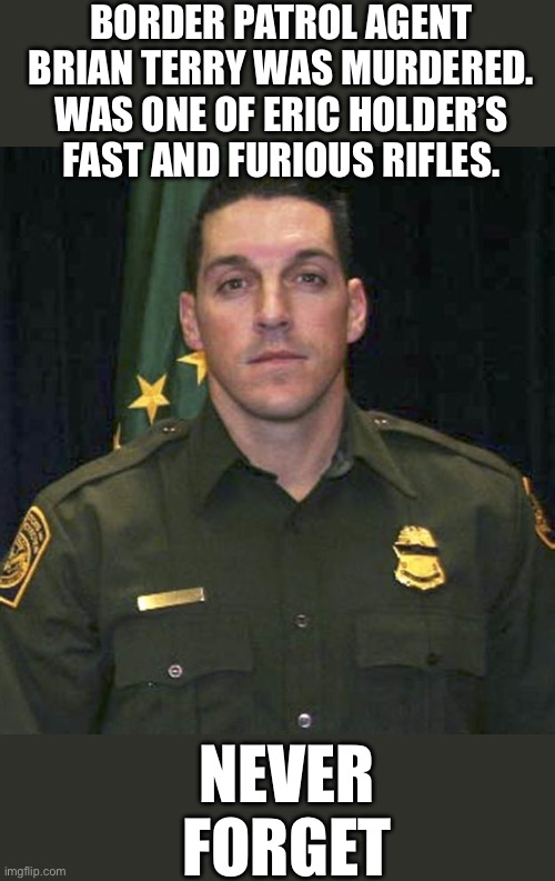 Border patrol agent Brian Terry was murdered. Was one of Eric Holder’s fast and furious rifles. Never forget | made w/ Imgflip meme maker