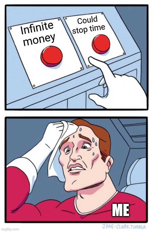 Two Buttons Meme | Could stop time; Infinite money; Me | image tagged in memes,choice,money | made w/ Imgflip meme maker