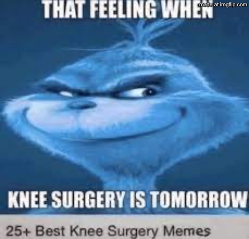 that feeling when knee surgery is tomorrow | image tagged in that feeling when knee surgery is tomorrow | made w/ Imgflip meme maker