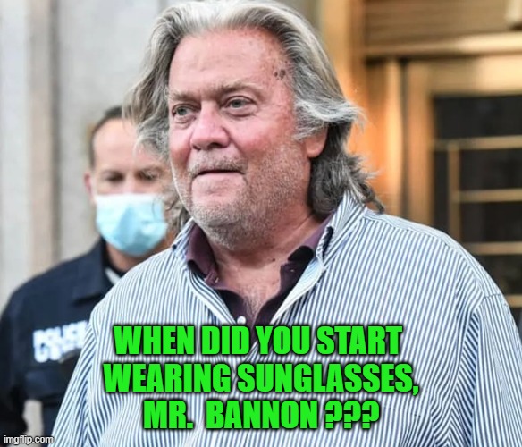 Steve Bannon | When did you start 
wearing sunglasses,
Mr.  Bannon ??? | image tagged in steve bannon | made w/ Imgflip meme maker