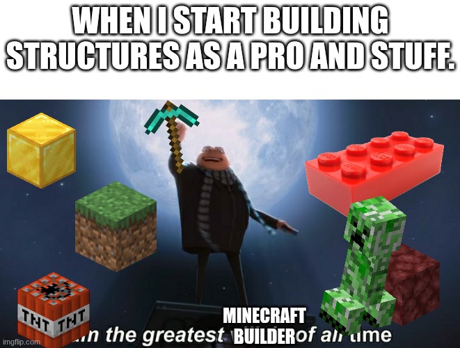 Yes...ahh...yes... | when I start building structures as a pro and stuff. Minecraft builder | image tagged in i am the greatest villain of all time,minecraft,pro | made w/ Imgflip meme maker