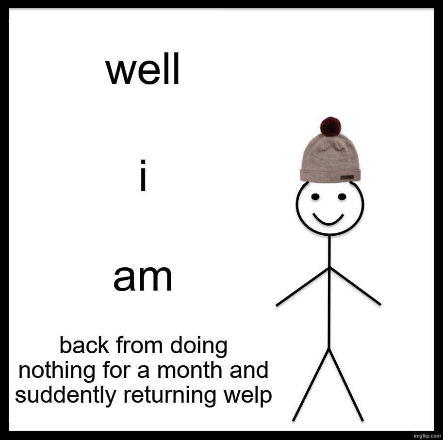 me is back | well; i; am; back from doing nothing for a month and suddently returning welp | image tagged in memes,be like bill | made w/ Imgflip meme maker