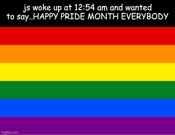 js woke up at 12:54 am and wanted to say..HAPPY PRIDE MONTH EVERYBODY | made w/ Imgflip meme maker