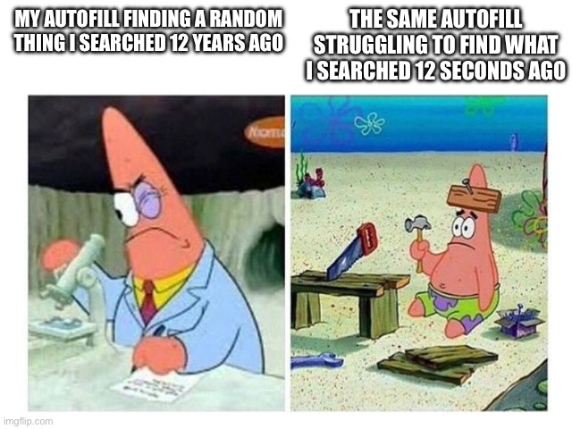 And it’s always the incriminating stuff too | The same autofill struggling to find what I searched 12 seconds ago; My autofill finding a random thing I searched 12 years ago | image tagged in patrick scientist vs nail,memes,autofill,search,why must things be this way,you have been eternally cursed for reading the tags | made w/ Imgflip meme maker