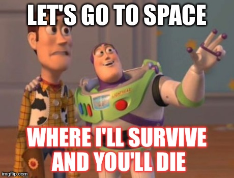 X, X Everywhere Meme | LET'S GO TO SPACE WHERE I'LL SURVIVE AND YOU'LL DIE | image tagged in memes,x x everywhere | made w/ Imgflip meme maker