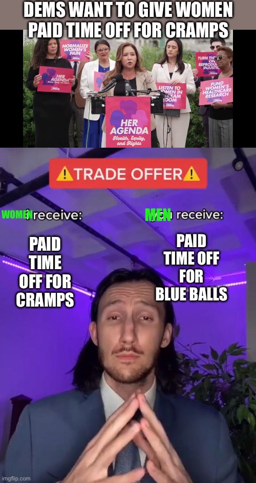 Isn’t that called equity? | Dems want to give women paid time off for cramps; Paid time off for blue balls; Women; Men; Paid time off for cramps | image tagged in trade offer,paid,time off,cramps,blue balls,equity | made w/ Imgflip meme maker