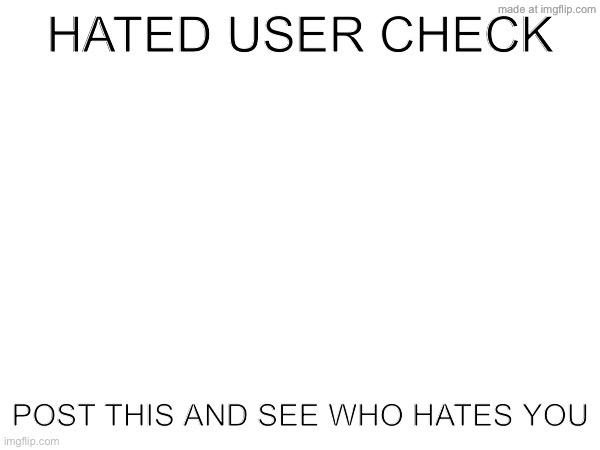 WHO HATES ME? *big ass line starts* | image tagged in hated user check | made w/ Imgflip meme maker