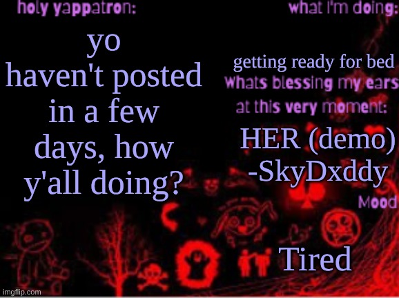 Sam's temp | getting ready for bed; yo haven't posted in a few days, how y'all doing? HER (demo) -SkyDxddy; Tired | image tagged in sam's temp | made w/ Imgflip meme maker