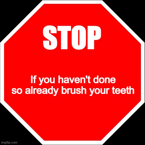 blank stop sign | STOP; If you haven't done so already brush your teeth | image tagged in blank stop sign | made w/ Imgflip meme maker