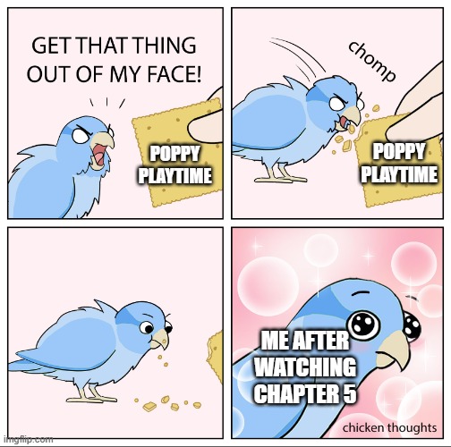 I didn't hate it but I didn't want anything to do with the game priviously | Poppy Playtime; Poppy Playtime; Me after watching chapter 5 | image tagged in bird cracker,poppy playtime | made w/ Imgflip meme maker