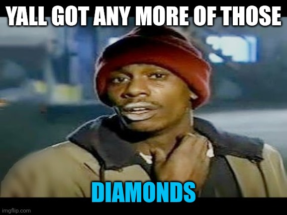 Chapelle crack | Yall got any more of those; Diamonds | image tagged in chapelle crack | made w/ Imgflip meme maker