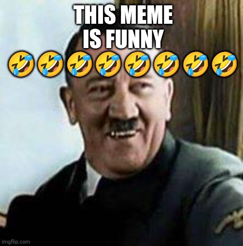 laughing hitler | This meme is funny ???????? | image tagged in laughing hitler | made w/ Imgflip meme maker