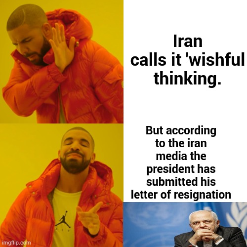 Today In Iran... | Iran calls it 'wishful thinking. But according to the iran media the president has submitted his letter of resignation | image tagged in memes,drake hotline bling,politics,iran,president,i quit | made w/ Imgflip meme maker