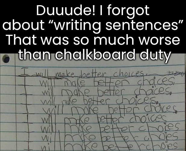 Duuude! I forgot about “writing sentences”
That was so much worse
 than chalkboard duty | made w/ Imgflip meme maker