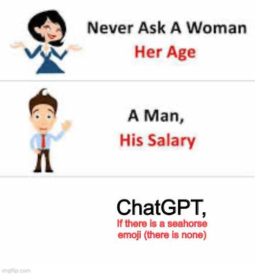 Truth nuke | ChatGPT, If there is a seahorse emoji (there is none) | image tagged in never ask a woman her age,relatable | made w/ Imgflip meme maker